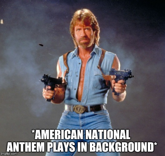 Chuck Norris Guns | *AMERICAN NATIONAL ANTHEM PLAYS IN BACKGROUND* | image tagged in memes,chuck norris guns,chuck norris | made w/ Imgflip meme maker