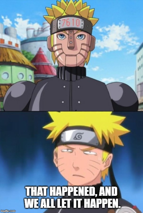 This was a thing | THAT HAPPENED, AND WE ALL LET IT HAPPEN. | image tagged in naruto,naruto uzumaki,mecha naruto,family guy,disappointment,funny | made w/ Imgflip meme maker