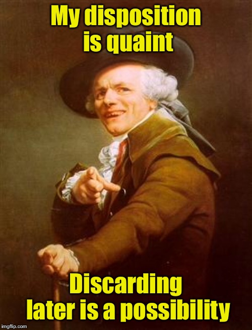 He old Englishman is feeling cute | My disposition is quaint; Discarding later is a possibility | image tagged in ye olde englishman,feeling cute | made w/ Imgflip meme maker