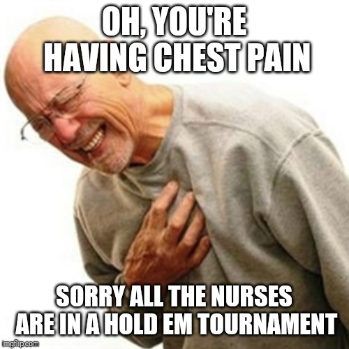 Right In The Childhood | OH, YOU'RE HAVING CHEST PAIN; SORRY ALL THE NURSES ARE IN A HOLD EM TOURNAMENT | image tagged in memes,right in the childhood | made w/ Imgflip meme maker