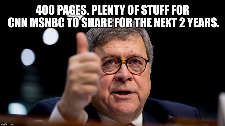 Bill Barr | 400 PAGES. PLENTY OF STUFF FOR CNN MSNBC TO SHARE FOR THE NEXT 2 YEARS. | image tagged in bill barr | made w/ Imgflip meme maker
