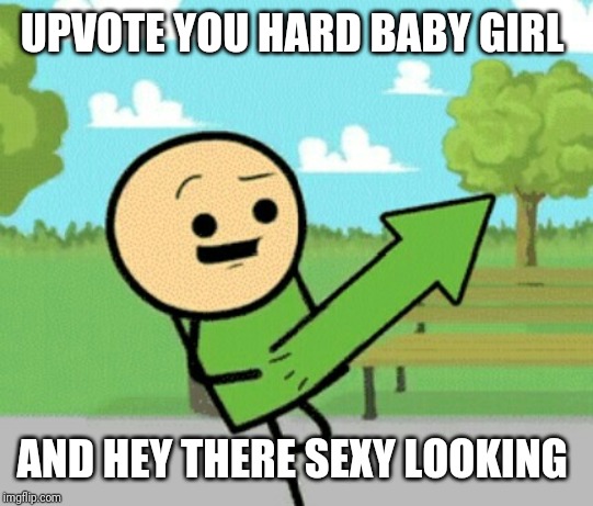 Upvote guy | UPVOTE YOU HARD BABY GIRL AND HEY THERE SEXY LOOKING | image tagged in upvote guy | made w/ Imgflip meme maker