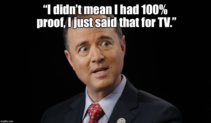 LEAKER LIDDLE ADAM SCHIFF | “I didn’t mean I had 100% proof, I just said that for TV.” | image tagged in leaker liddle adam schiff | made w/ Imgflip meme maker