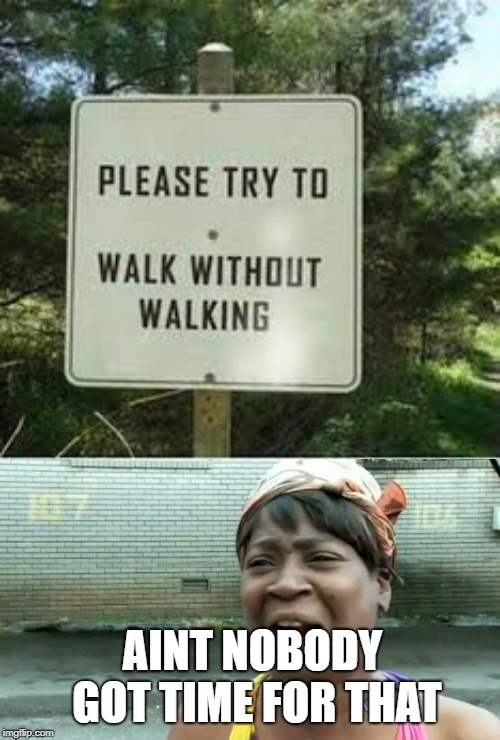 Please try to walk without walking | AINT NOBODY GOT TIME FOR THAT | image tagged in memes,aint nobody got time for that,funny | made w/ Imgflip meme maker