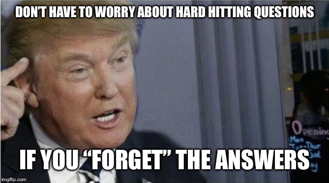 Roll safe Trump edition | DON’T HAVE TO WORRY ABOUT HARD HITTING QUESTIONS IF YOU “FORGET” THE ANSWERS | image tagged in roll safe trump edition | made w/ Imgflip meme maker