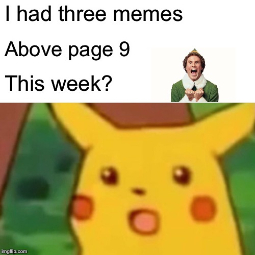 Surprised Pikachu Meme | I had three memes; Above page 9; This week? | image tagged in memes,surprised pikachu | made w/ Imgflip meme maker