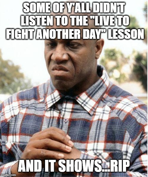debo | SOME OF Y'ALL DIDN'T LISTEN TO THE "LIVE TO FIGHT ANOTHER DAY" LESSON; AND IT SHOWS...RIP | image tagged in debo | made w/ Imgflip meme maker