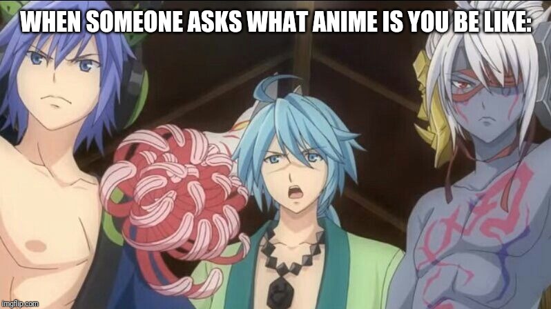 Onigiri memes | WHEN SOMEONE ASKS WHAT ANIME IS YOU BE LIKE: | image tagged in onigiri memes | made w/ Imgflip meme maker