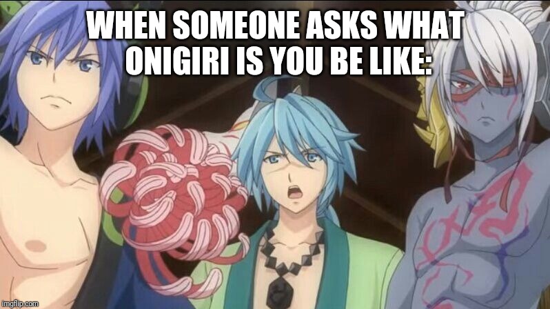 Onigiri memes | WHEN SOMEONE ASKS WHAT ONIGIRI IS YOU BE LIKE: | image tagged in onigiri memes | made w/ Imgflip meme maker