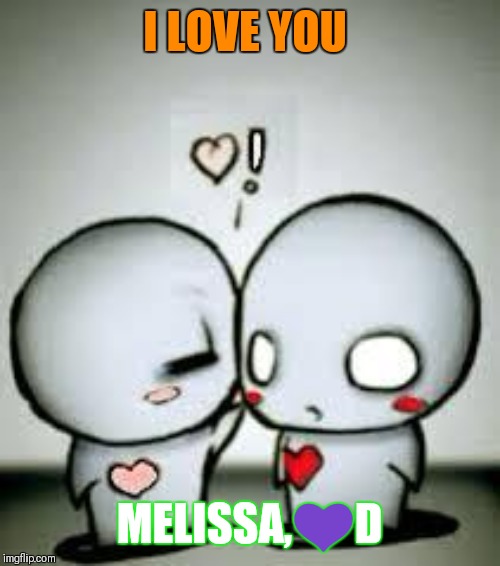 I Love You | I LOVE YOU; MELISSA,💜D | image tagged in i love you | made w/ Imgflip meme maker