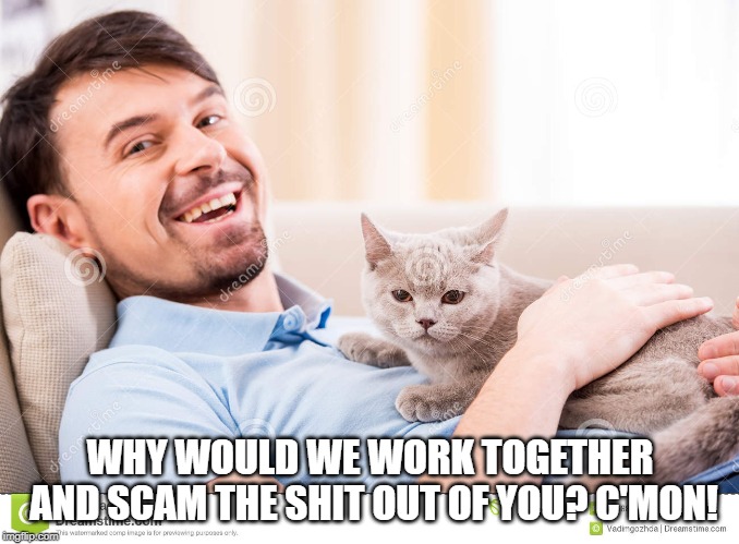 WHY WOULD WE WORK TOGETHER AND SCAM THE SHIT OUT OF YOU? C'MON! | made w/ Imgflip meme maker