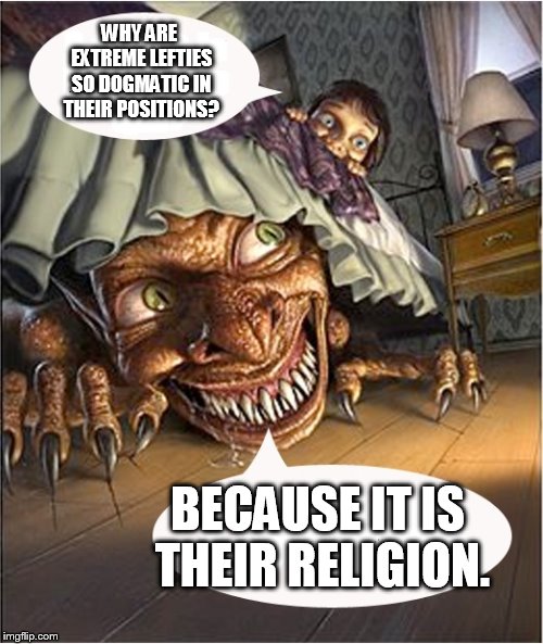 leftavist religionlogy | WHY ARE EXTREME LEFTIES SO DOGMATIC IN THEIR POSITIONS? BECAUSE IT IS THEIR RELIGION. | image tagged in truth under the bed,sjw,npc,religion | made w/ Imgflip meme maker