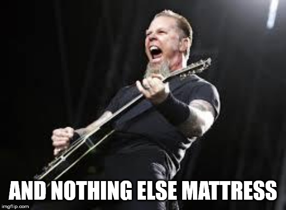 Metallica | AND NOTHING ELSE MATTRESS | image tagged in metallica | made w/ Imgflip meme maker