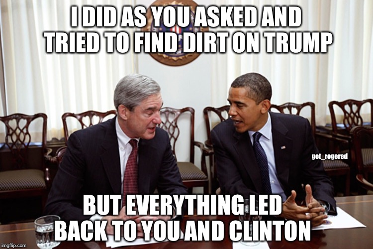 Obama and Mueller | I DID AS YOU ASKED AND TRIED TO FIND DIRT ON TRUMP; get_rogered; BUT EVERYTHING LED BACK TO YOU AND CLINTON | image tagged in robert mueller,barack obama,russian collusion,fakenews | made w/ Imgflip meme maker