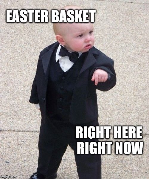 Baby Godfather | EASTER BASKET; RIGHT HERE RIGHT NOW | image tagged in memes,baby godfather | made w/ Imgflip meme maker
