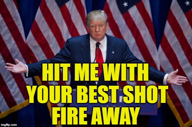 Trump Fires Away | HIT ME WITH YOUR BEST SHOT; FIRE AWAY | image tagged in donald trump,song lyrics,mash up,funny memes,music meme,funny trump meme | made w/ Imgflip meme maker