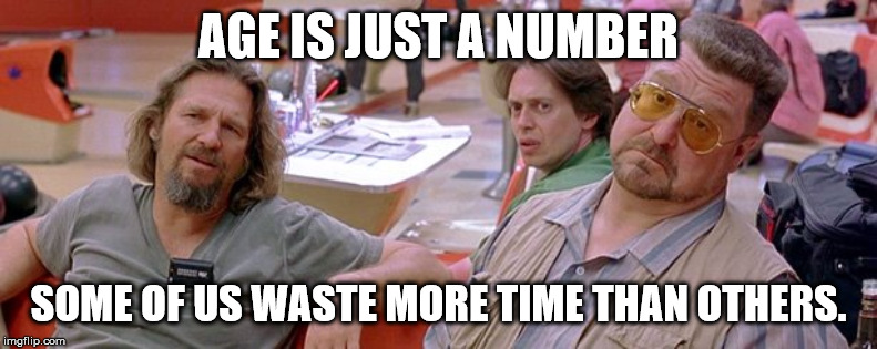 Big Lebowski | AGE IS JUST A NUMBER; SOME OF US WASTE MORE TIME THAN OTHERS. | image tagged in big lebowski | made w/ Imgflip meme maker