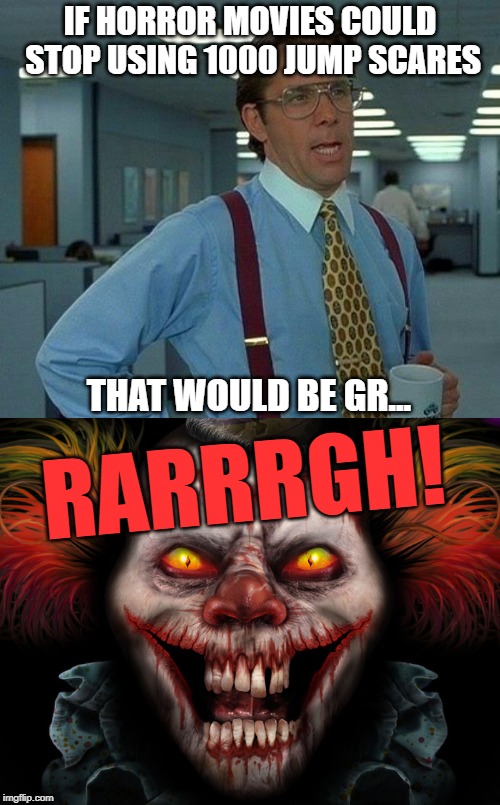 Jump scares are stupid. | IF HORROR MOVIES COULD STOP USING 1000 JUMP SCARES; THAT WOULD BE GR... RARRRGH! | image tagged in memes,that would be great,scary clown,scare,horror movie | made w/ Imgflip meme maker