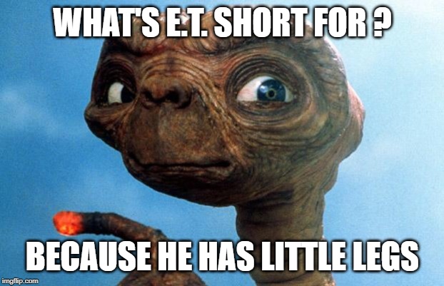 ET phone home | WHAT'S E.T. SHORT FOR ? BECAUSE HE HAS LITTLE LEGS | image tagged in et phone home | made w/ Imgflip meme maker