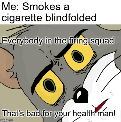 Pretty soon it won't matter if I have the blacklung. | Me: Smokes a cigarette blindfolded; Everybody in the firing squad; That's bad for your health man! | image tagged in memes,unsettled tom,firing squad,cigarette | made w/ Imgflip meme maker