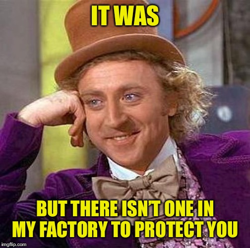 Creepy Condescending Wonka Meme | IT WAS BUT THERE ISN’T ONE IN MY FACTORY TO PROTECT YOU | image tagged in memes,creepy condescending wonka | made w/ Imgflip meme maker