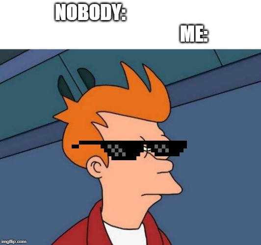 Futurama Fry Meme | NOBODY:                                                         ME: | image tagged in memes,futurama fry | made w/ Imgflip meme maker