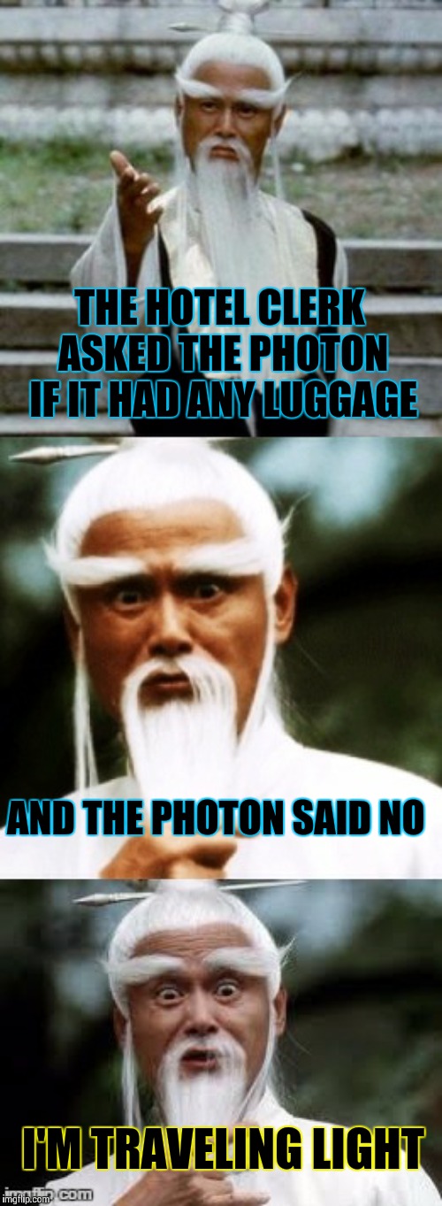 Pun Weekend 4/19-4/21 a Craziness_all_the_way and Triumph_9 shindig - Bad Pun Pai Mei | THE HOTEL CLERK ASKED THE PHOTON IF IT HAD ANY LUGGAGE; AND THE PHOTON SAID NO; I'M TRAVELING LIGHT | image tagged in bad pun chinese man,memes,frontpage,pun weekend | made w/ Imgflip meme maker