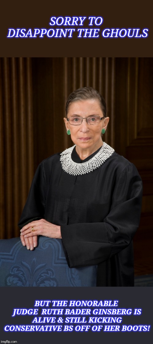 SORRY TO DISAPPOINT THE GHOULS BUT THE HONORABLE JUDGE  RUTH BADER GINSBERG IS ALIVE & STILL KICKING CONSERVATIVE BS OFF OF HER BOOTS! | made w/ Imgflip meme maker