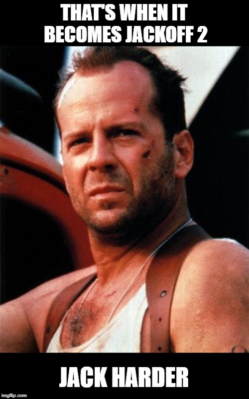 bruce willis  | THAT'S WHEN IT BECOMES JACKOFF 2 JACK HARDER | image tagged in bruce willis | made w/ Imgflip meme maker