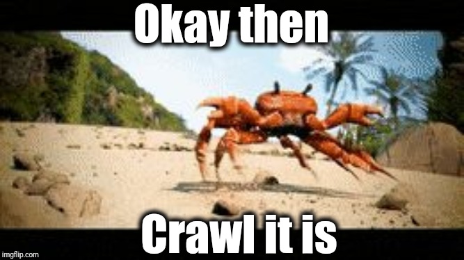 Crab rave gif | Okay then Crawl it is | image tagged in crab rave gif | made w/ Imgflip meme maker