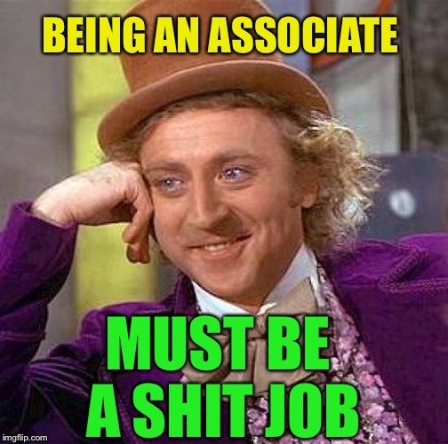 Creepy Condescending Wonka Meme | BEING AN ASSOCIATE MUST BE A SHIT JOB | image tagged in memes,creepy condescending wonka | made w/ Imgflip meme maker