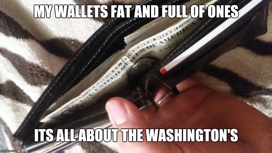 Full of ones | MY WALLETS FAT AND FULL OF ONES; ITS ALL ABOUT THE WASHINGTON'S | image tagged in wallet,washington | made w/ Imgflip meme maker
