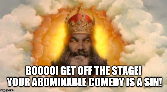 monty python god | BOOOO! GET OFF THE STAGE! YOUR ABOMINABLE COMEDY IS A SIN! | image tagged in monty python god | made w/ Imgflip meme maker