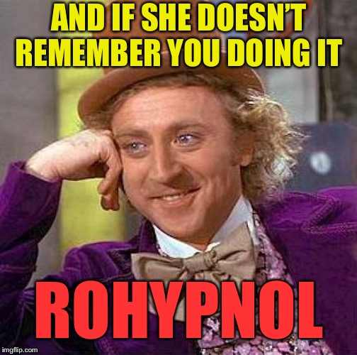 Creepy Condescending Wonka Meme | AND IF SHE DOESN’T REMEMBER YOU DOING IT ROHYPNOL | image tagged in memes,creepy condescending wonka | made w/ Imgflip meme maker