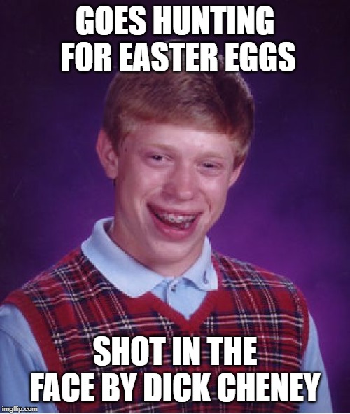 Happy Easter!!! | GOES HUNTING FOR EASTER EGGS; SHOT IN THE FACE BY DICK CHENEY | image tagged in memes,bad luck brian | made w/ Imgflip meme maker