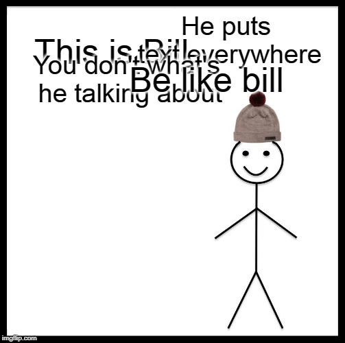 Be Like Bill | He puts text everywhere; This is Bill; Be like bill; You don't what's he talking about | image tagged in memes,be like bill | made w/ Imgflip meme maker