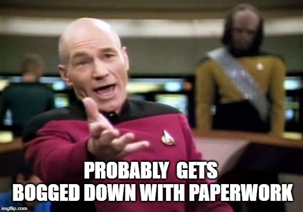 Picard Wtf Meme | PROBABLY  GETS BOGGED DOWN WITH PAPERWORK | image tagged in memes,picard wtf | made w/ Imgflip meme maker