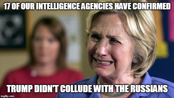 Hillary Crying |  17 OF OUR INTELLIGENCE AGENCIES HAVE CONFIRMED; TRUMP DIDN'T COLLUDE WITH THE RUSSIANS | image tagged in hillary crying | made w/ Imgflip meme maker