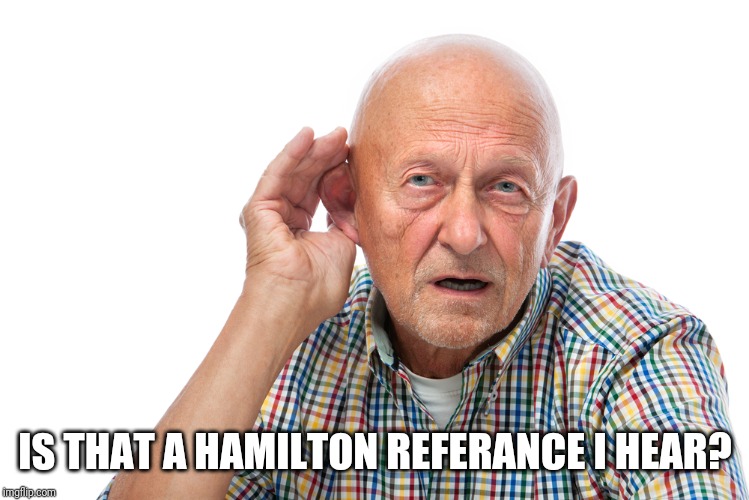 My face when i cant hear you | IS THAT A HAMILTON REFERANCE I HEAR? | image tagged in my face when i cant hear you | made w/ Imgflip meme maker