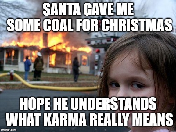 Disaster Girl | SANTA GAVE ME SOME COAL FOR CHRISTMAS; HOPE HE UNDERSTANDS WHAT KARMA REALLY MEANS | image tagged in memes,disaster girl | made w/ Imgflip meme maker