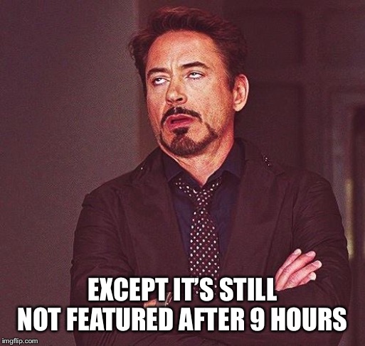 Robert Downey Jr Annoyed | EXCEPT IT’S STILL NOT FEATURED AFTER 9 HOURS | image tagged in robert downey jr annoyed | made w/ Imgflip meme maker