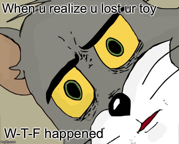 Unsettled Tom Meme | When u realize u lost ur toy; W-T-F happened | image tagged in memes,unsettled tom | made w/ Imgflip meme maker