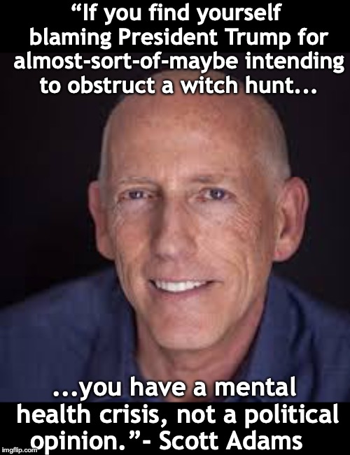 On Trump Derangement Syndrome | “If you find yourself blaming President Trump for almost-sort-of-maybe intending to obstruct a witch hunt... ...you have a mental health crisis, not a political opinion.”- Scott Adams | image tagged in political meme,tweet,mental health,trump russia collusion,witch hunt | made w/ Imgflip meme maker