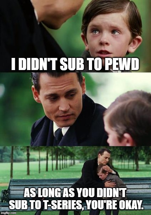 Finding Neverland | I DIDN'T SUB TO PEWD; AS LONG AS YOU DIDN'T SUB TO T-SERIES, YOU'RE OKAY. | image tagged in memes,finding neverland | made w/ Imgflip meme maker