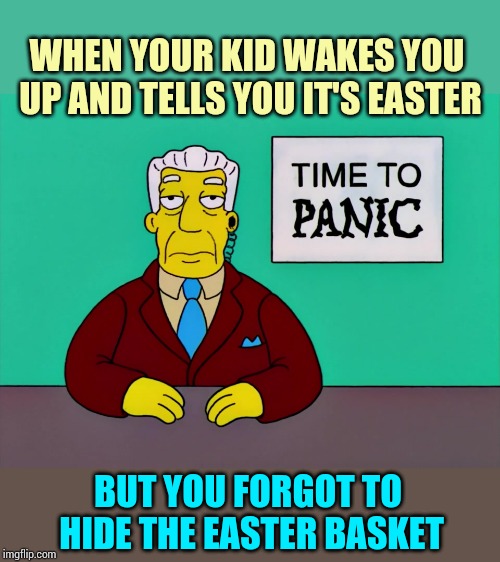 Time to Panic | WHEN YOUR KID WAKES YOU UP AND TELLS YOU IT'S EASTER; BUT YOU FORGOT TO HIDE THE EASTER BASKET | image tagged in time to panic | made w/ Imgflip meme maker