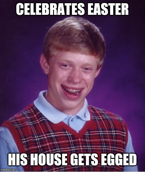 Bad Luck Brian | CELEBRATES EASTER; HIS HOUSE GETS EGGED | image tagged in memes,bad luck brian | made w/ Imgflip meme maker