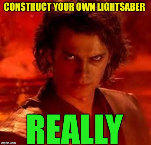 anakin star wars | CONSTRUCT YOUR OWN LIGHTSABER REALLY | image tagged in anakin star wars | made w/ Imgflip meme maker