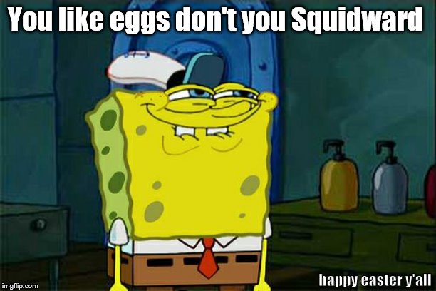 Don't You Squidward | You like eggs don't you Squidward; happy easter y'all | image tagged in memes,dont you squidward | made w/ Imgflip meme maker