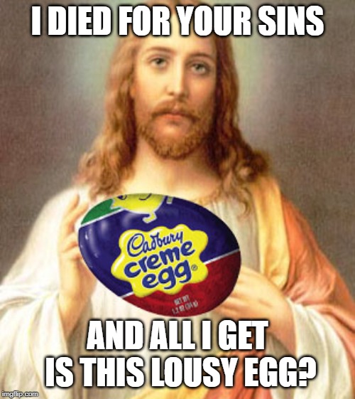 Happy Easter!!! | I DIED FOR YOUR SINS; AND ALL I GET IS THIS LOUSY EGG? | image tagged in happy easter,jesus | made w/ Imgflip meme maker