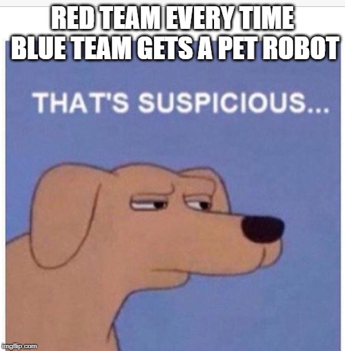 That's Suspicious [RvB] | RED TEAM EVERY TIME BLUE TEAM GETS A PET ROBOT | image tagged in that's suspicious,red vs blue,robots,red,blue,rooster teeth | made w/ Imgflip meme maker